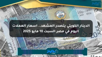 الدينار الكويتي يتصدر المشهد.. أسعار العملات اليوم في مصر السبت 10 مايو 2025